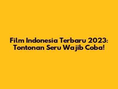 Film Indonesia Terbaru 2023: Tontonan Seru Wajib Coba!