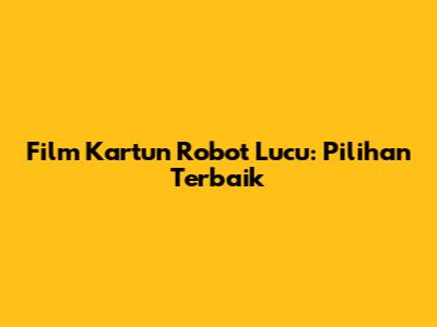 Film Kartun Robot Lucu: Pilihan Terbaik