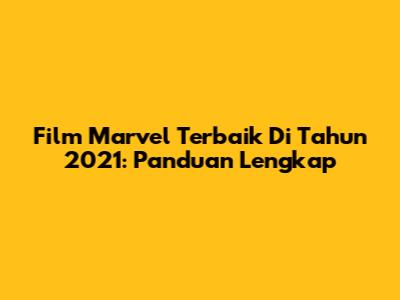 Film Marvel Terbaik Di Tahun 2021: Panduan Lengkap