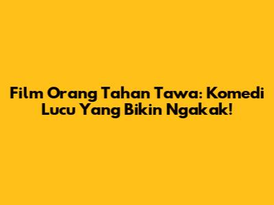 Film Orang Tahan Tawa: Komedi Lucu Yang Bikin Ngakak!