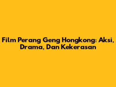 Film Perang Geng Hongkong: Aksi, Drama, Dan Kekerasan