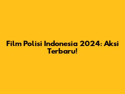 Film Polisi Indonesia 2024: Aksi Terbaru!