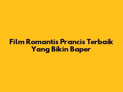 Film Romantis Prancis Terbaik Yang Bikin Baper