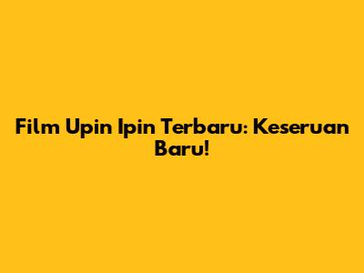 Film Upin Ipin Terbaru: Keseruan Baru!