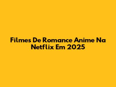 Filmes De Romance Anime Na Netflix Em 2025