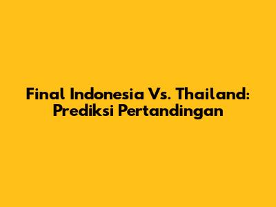 Final Indonesia Vs. Thailand: Prediksi Pertandingan