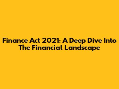 Finance Act 2021: A Deep Dive Into The Financial Landscape
