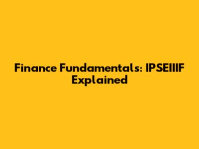 Finance Fundamentals: IPSEIIIF Explained