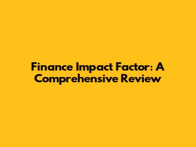 Finance Impact Factor: A Comprehensive Review