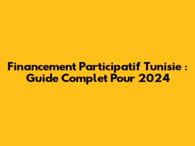 Financement Participatif Tunisie : Guide Complet Pour 2024