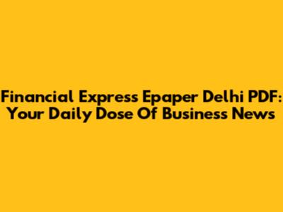 Financial Express Epaper Delhi PDF: Your Daily Dose Of Business News