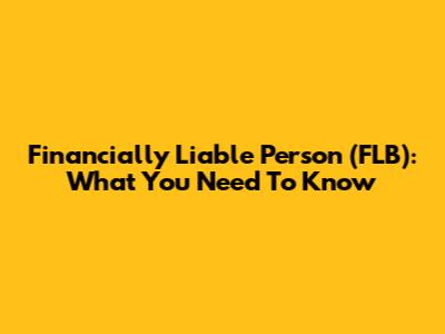 Financially Liable Person (FLB): What You Need To Know