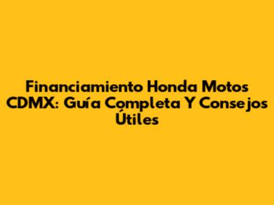 Financiamiento Honda Motos CDMX: Guía Completa Y Consejos Útiles