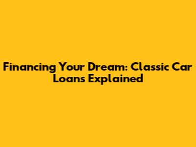 Financing Your Dream: Classic Car Loans Explained