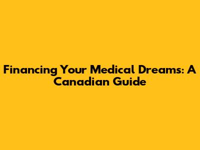 Financing Your Medical Dreams: A Canadian Guide