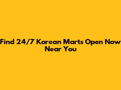 Find 24/7 Korean Marts Open Now Near You