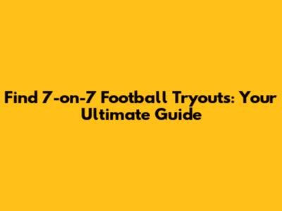Find 7-on-7 Football Tryouts: Your Ultimate Guide