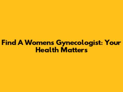 Find A Women's Gynecologist: Your Health Matters