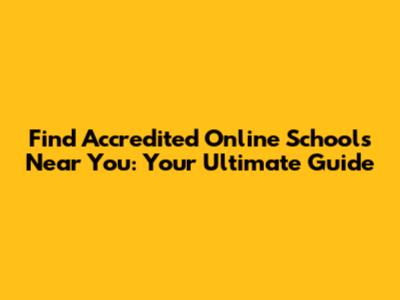 Find Accredited Online Schools Near You: Your Ultimate Guide