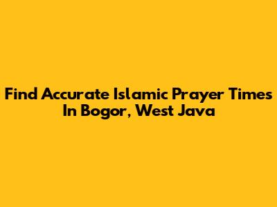 Find Accurate Islamic Prayer Times In Bogor, West Java