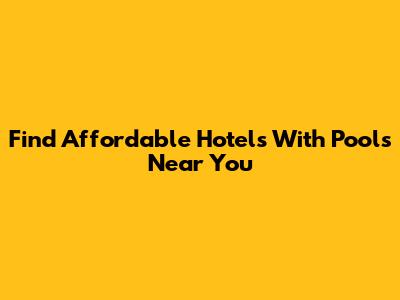 Find Affordable Hotels With Pools Near You