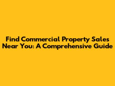 Find Commercial Property Sales Near You: A Comprehensive Guide