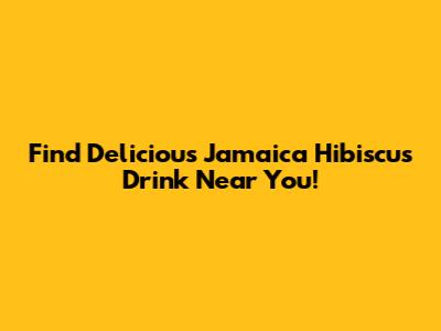 Find Delicious Jamaica Hibiscus Drink Near You!