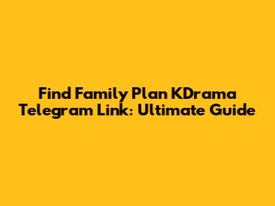 Find Family Plan KDrama Telegram Link: Ultimate Guide