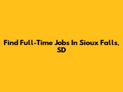 Find Full-Time Jobs In Sioux Falls, SD