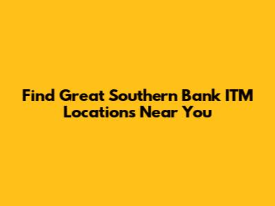 Find Great Southern Bank ITM Locations Near You