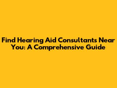 Find Hearing Aid Consultants Near You: A Comprehensive Guide