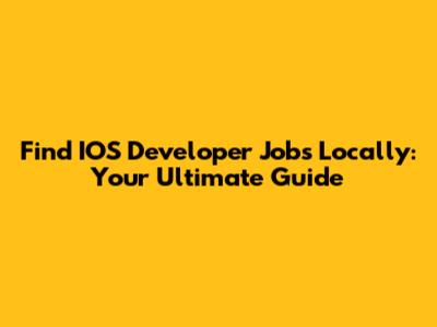 Find IOS Developer Jobs Locally: Your Ultimate Guide
