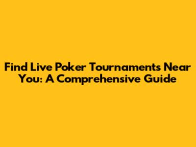 Find Live Poker Tournaments Near You: A Comprehensive Guide