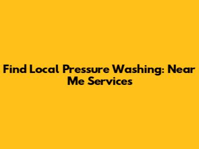 Find Local Pressure Washing: Near Me Services