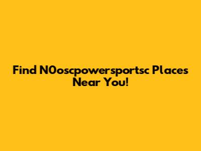 Find N0oscpowersportsc Places Near You!