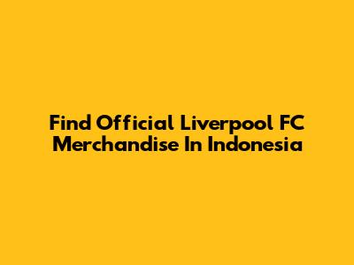 Find Official Liverpool FC Merchandise In Indonesia