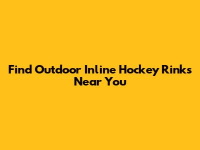 Find Outdoor Inline Hockey Rinks Near You