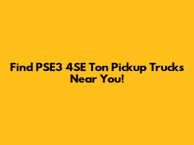 Find PSE3 4SE Ton Pickup Trucks Near You!