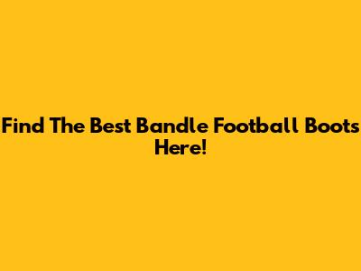 Find The Best Bandle Football Boots Here!