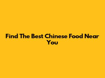 Find The Best Chinese Food Near You