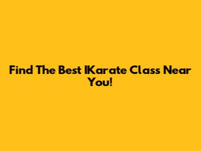 Find The Best IKarate Class Near You!