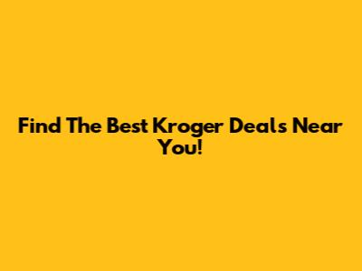 Find The Best Kroger Deals Near You!