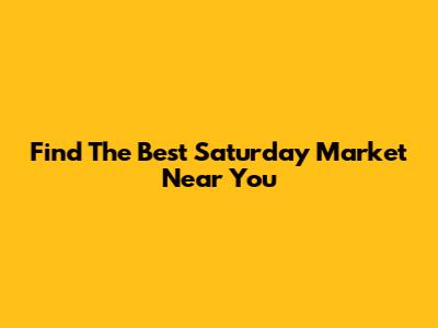 Find The Best Saturday Market Near You