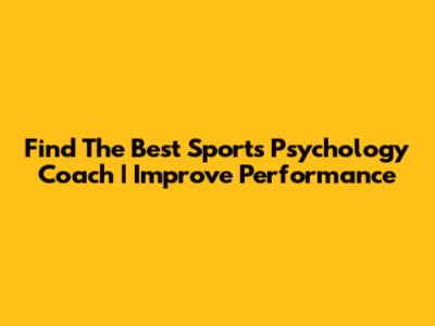 Find The Best Sports Psychology Coach | Improve Performance