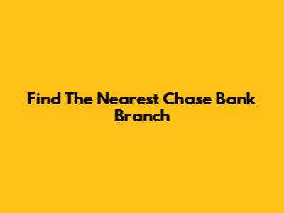 Find The Nearest Chase Bank Branch