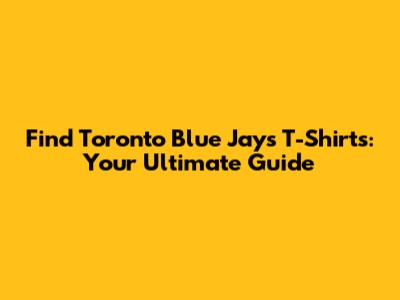 Find Toronto Blue Jays T-Shirts: Your Ultimate Guide