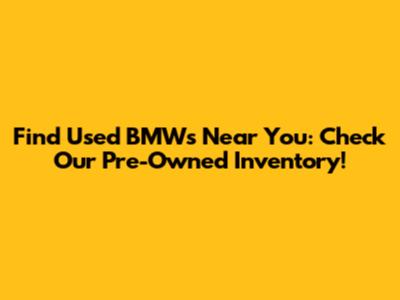 Find Used BMWs Near You: Check Our Pre-Owned Inventory!