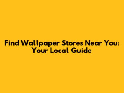 Find Wallpaper Stores Near You: Your Local Guide