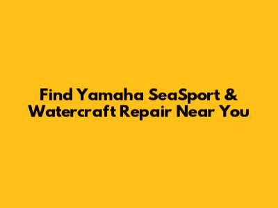 Find Yamaha SeaSport & Watercraft Repair Near You