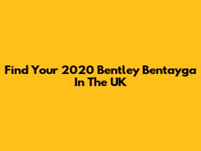 Find Your 2020 Bentley Bentayga In The UK